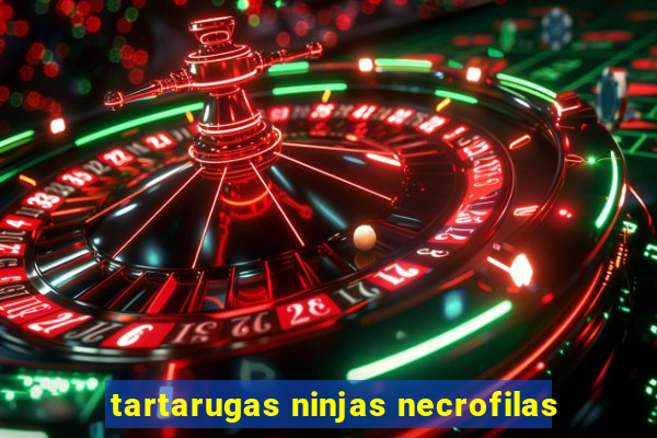 tartarugas ninjas necrofilas